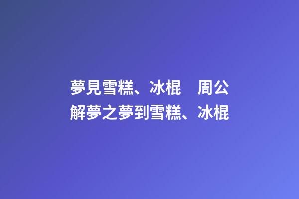 夢見雪糕、冰棍　周公解夢之夢到雪糕、冰棍